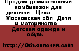 Продам демисезонный комбинезон для девочки › Цена ­ 1 200 - Московская обл. Дети и материнство » Детская одежда и обувь   